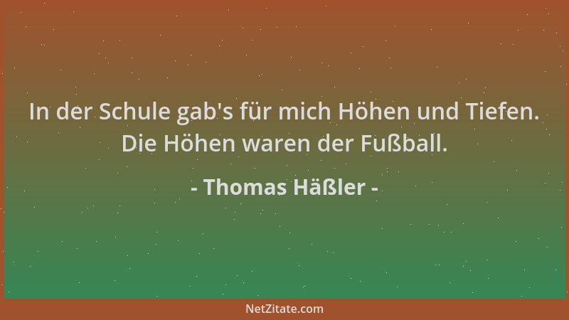 Thomas Häßler - In der Schule gab 's für mich Höhen und Tiefen. Die Höhen waren der Fußball....