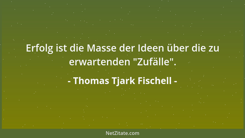 Thomas Tjark Fischell - Erfolg ist die Masse der Ideen über die zu erwartenden  "Zufälle "....