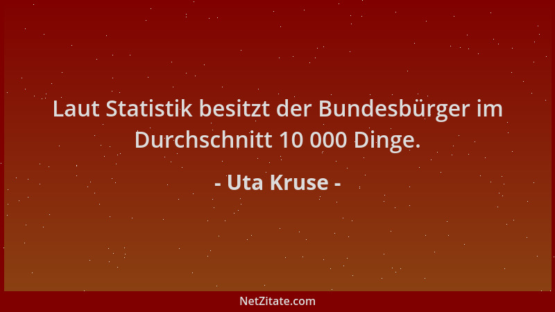 Uta Kruse - Laut Statistik besitzt der Bundesbürger im Durchschnitt 10 000 Dinge....