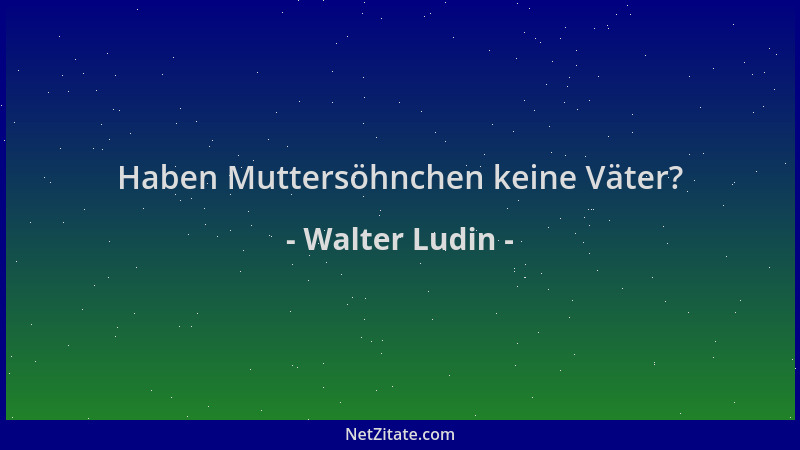 Walter Ludin - Haben Muttersöhnchen keine Väter?...