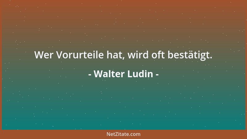 Walter Ludin - Wer Vorurteile hat, wird oft bestätigt....
