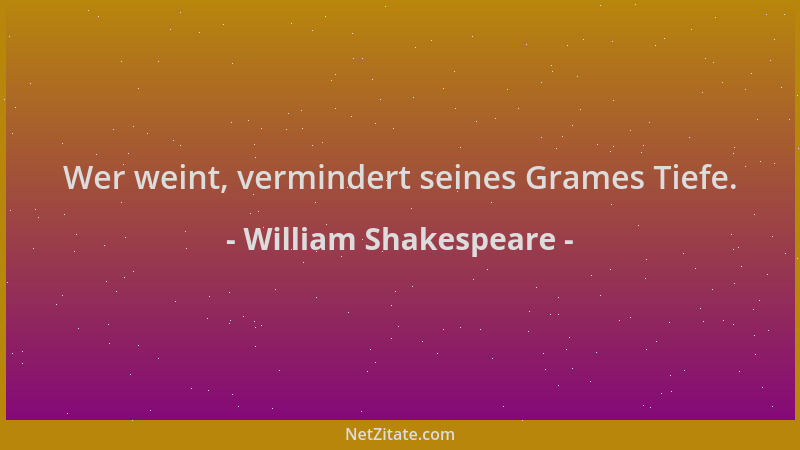 William Shakespeare - Wer weint, vermindert seines Grames Tiefe....