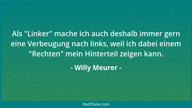 Willy Meurer - Als  "Linker " mache ich auch deshalb immer gern eine Verbeugung nach links, weil ich dabei einem  "Rechten " me...