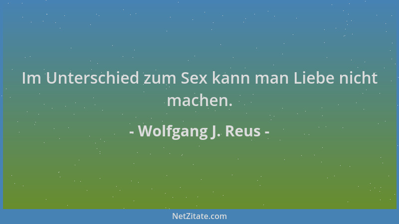 Wolfgang J. Reus - Im Unterschied zum Sex kann man Liebe nicht machen....