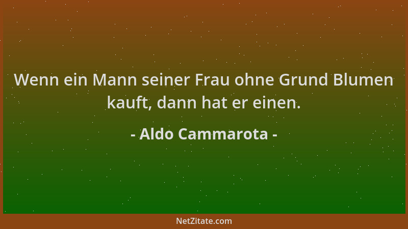 Aldo Cammarota - Wenn ein Mann seiner Frau ohne Grund Blumen kauft, dann hat er einen....