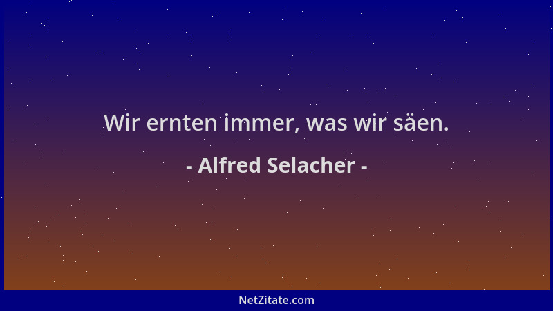 Alfred Selacher - Wir ernten immer, was wir säen....