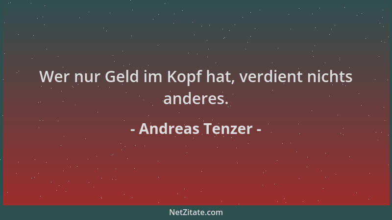 Andreas Tenzer - Wer nur Geld im Kopf hat, verdient nichts anderes....