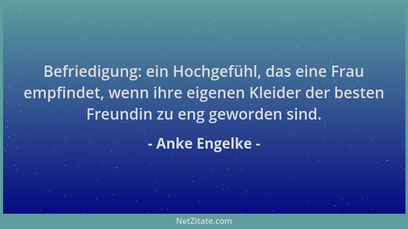 Anke Engelke - Befriedigung: ein Hochgefühl, das eine Frau empfindet, wenn ihre eigenen Kleider der besten Freundin zu eng...