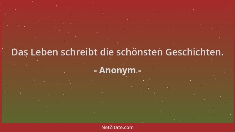 Anonym - Das Leben schreibt die schönsten Geschichten....