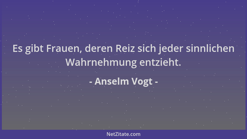 Anselm Vogt - Es gibt Frauen, deren Reiz sich jeder sinnlichen Wahrnehmung entzieht....