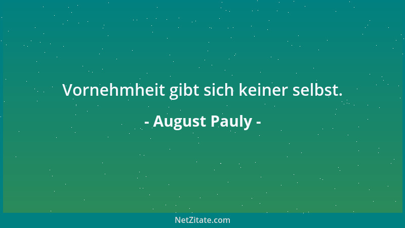 August Pauly - Vornehmheit gibt sich keiner selbst....