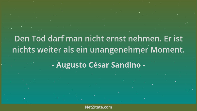 Augusto César Sandino - Den Tod darf man nicht ernst nehmen. Er ist nichts weiter als ein unangenehmer Moment....