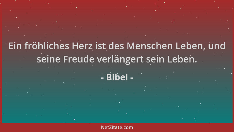 Bibel - Ein fröhliches Herz ist des Menschen Leben, und seine Freude verlängert sein Leben....