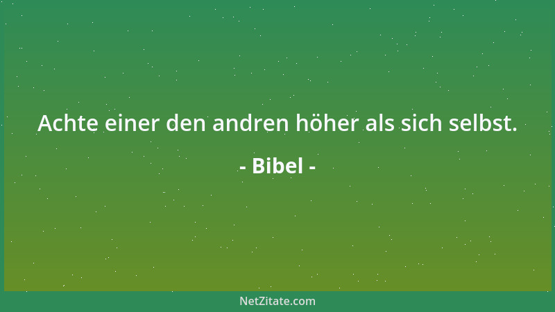 Bibel - Achte einer den andren höher als sich selbst....
