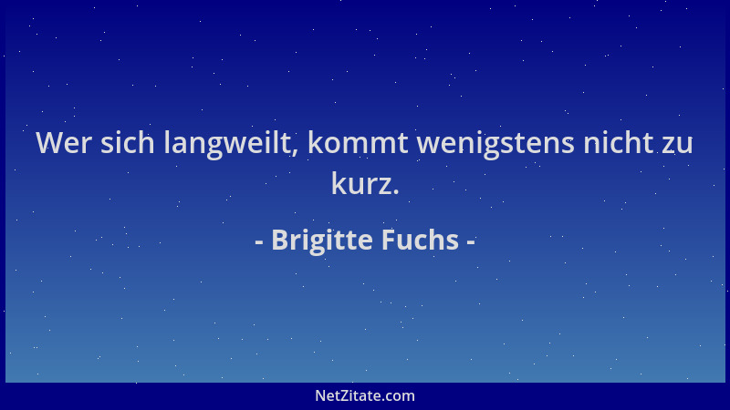 Brigitte Fuchs - Wer sich langweilt, kommt wenigstens nicht zu kurz....