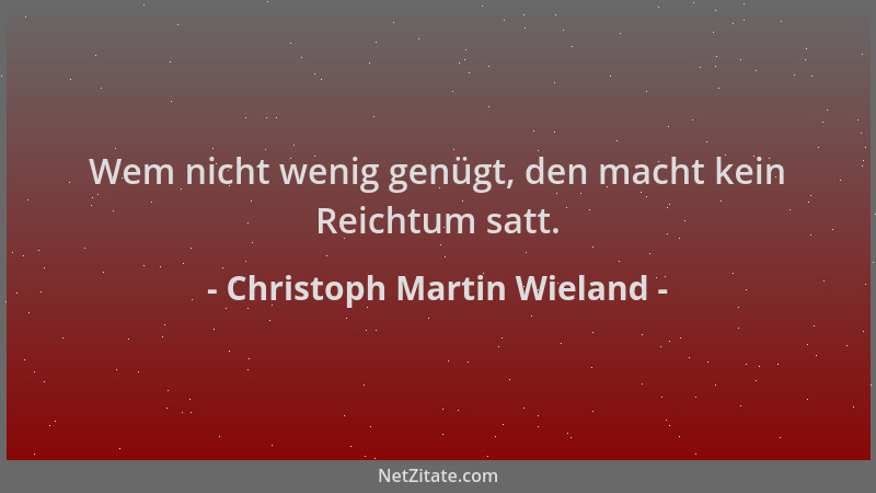 Christoph Martin Wieland - Wem nicht wenig genügt, den macht kein Reichtum satt....