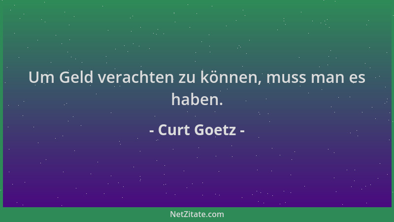 Curt Goetz - Um Geld verachten zu können, muss man es haben....