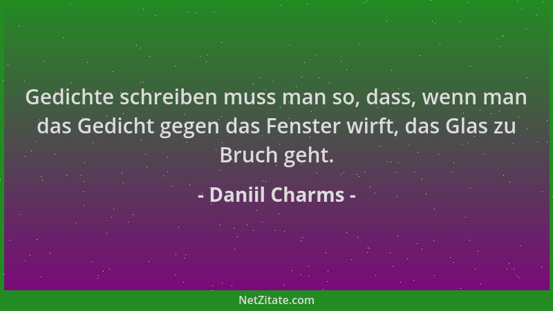 Daniil Charms - Gedichte schreiben muss man so, dass, wenn man das Gedicht gegen das Fenster wirft, das Glas zu Bruch geht....