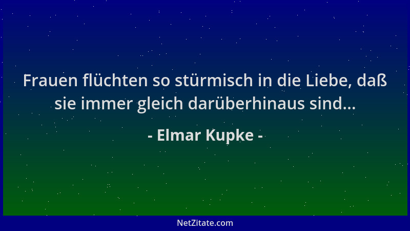 Elmar Kupke - Frauen flüchten so stürmisch in die Liebe, daß sie immer gleich darüberhinaus sind......