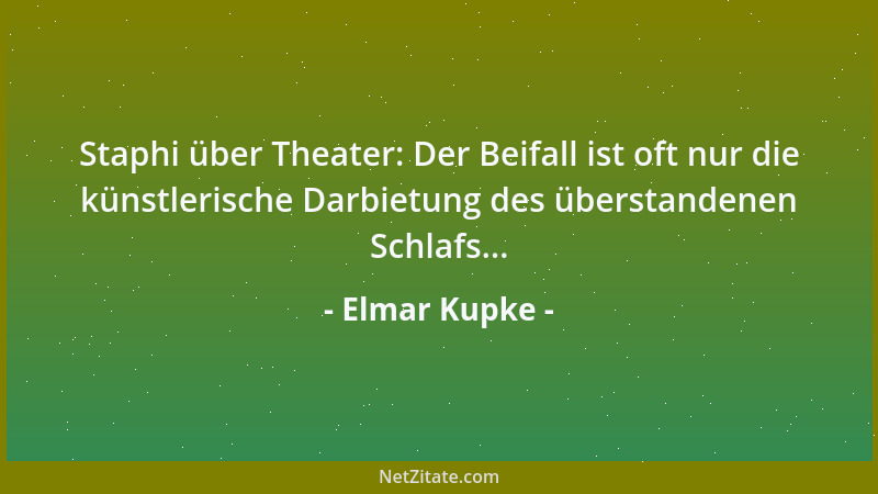 Elmar Kupke - Staphi über Theater: Der Beifall ist oft nur die künstlerische Darbietung des überstandenen Schlafs......