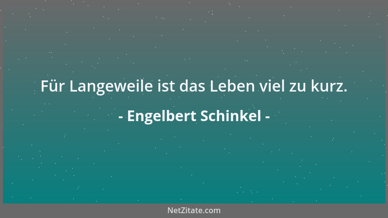 Engelbert Schinkel - Für Langeweile ist das Leben viel zu kurz....