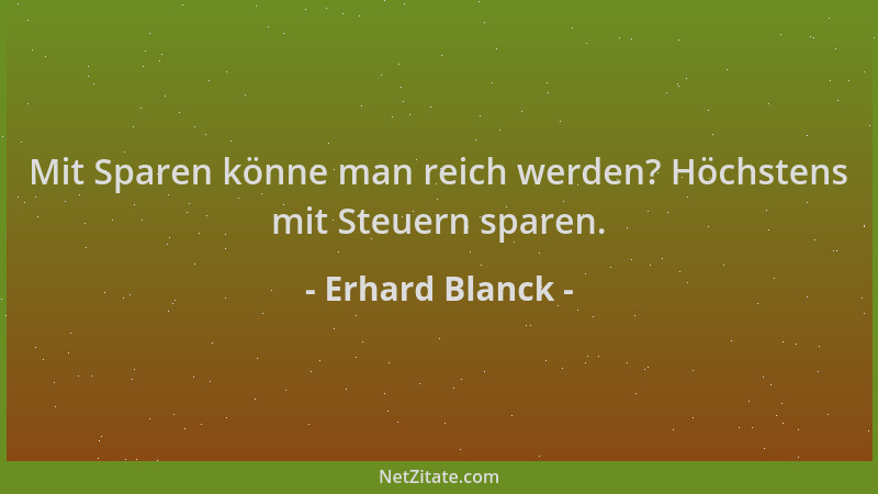 Erhard Blanck - Mit Sparen könne man reich werden? Höchstens mit Steuern sparen....