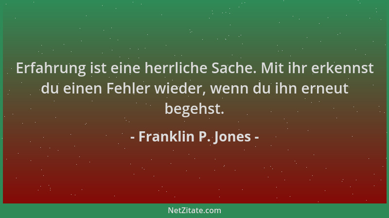 Franklin P. Jones - Erfahrung ist eine herrliche Sache. Mit ihr erkennst du einen Fehler wieder, wenn du ihn erneut begehst...