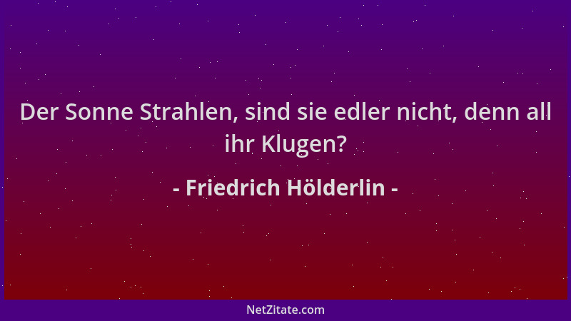 Friedrich Hölderlin - Der Sonne Strahlen, sind sie edler nicht, denn all ihr Klugen?...