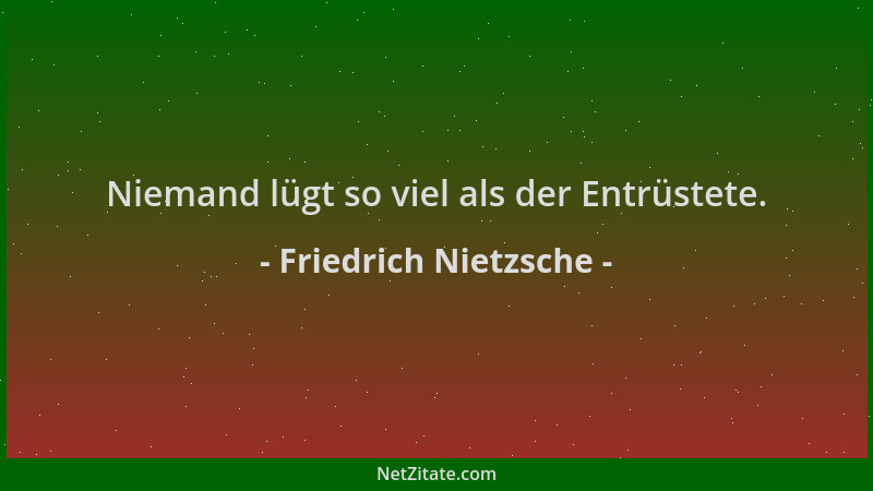 Friedrich Nietzsche - Niemand lügt so viel als der Entrüstete....