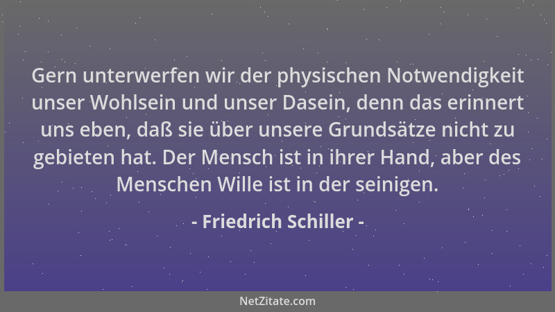 Friedrich Schiller - Gern unterwerfen wir der physischen Notwendigkeit unser Wohlsein und unser Dasein, denn das erinnert u...