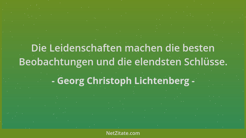 Georg Christoph Lichtenberg - Die Leidenschaften machen die besten Beobachtungen und die elendsten Schlüsse....