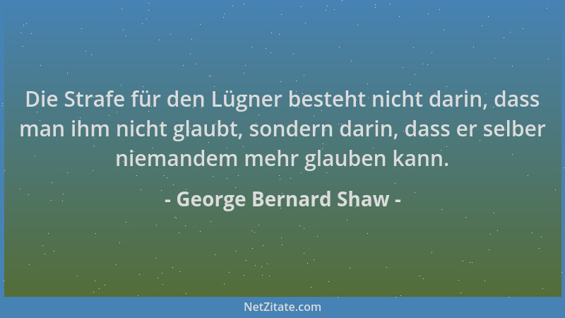 George Bernard Shaw - Die Strafe für den Lügner besteht nicht darin, dass man ihm nicht glaubt, sondern darin, dass er selb...