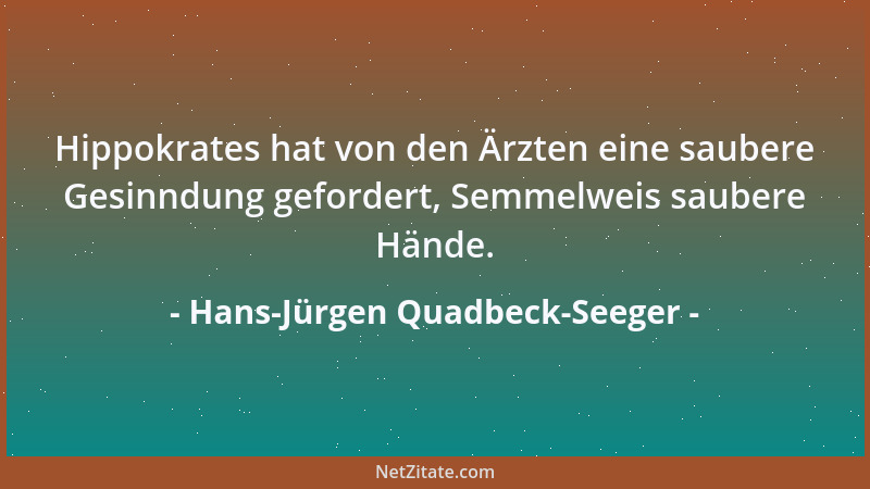 Hans-Jürgen Quadbeck-Seeger - Hippokrates hat von den Ärzten eine saubere Gesinndung gefordert, Semmelweis saubere Hände....