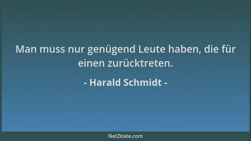 Harald Schmidt - Man muss nur genügend Leute haben, die für einen zurücktreten....