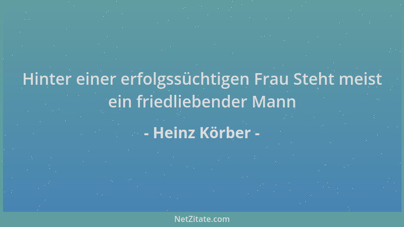 Heinz Körber - Hinter einer erfolgssüchtigen Frau Steht meist ein friedliebender Mann...