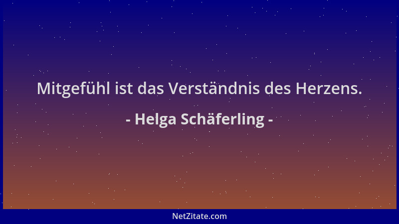 Helga Schäferling - Mitgefühl ist das Verständnis des Herzens....