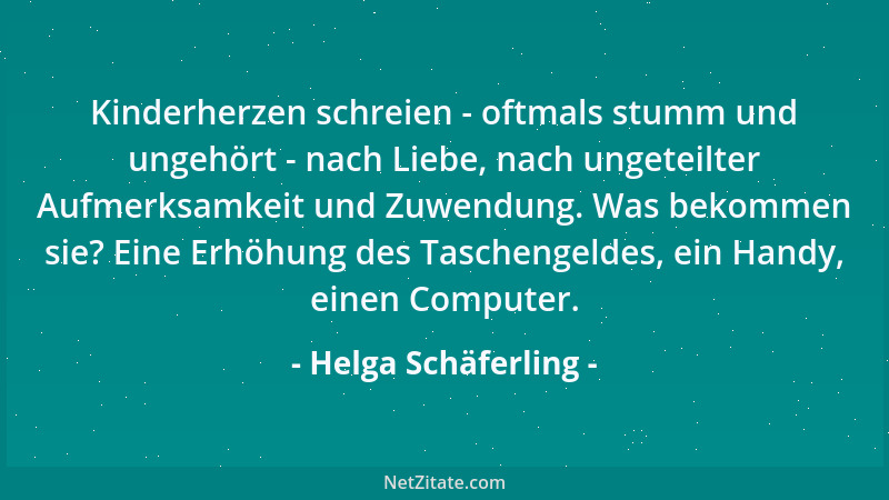 Helga Schäferling - Kinderherzen schreien - oftmals stumm und ungehört - nach Liebe, nach ungeteilter Aufmerksamkeit und Zu...