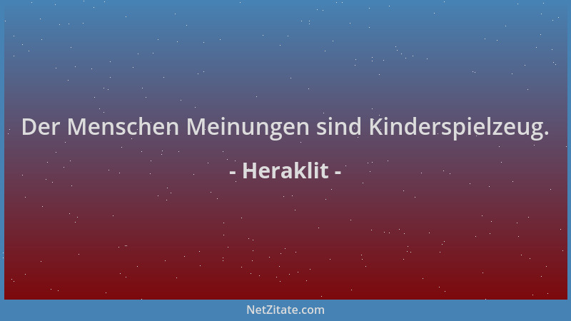 Heraklit - Der Menschen Meinungen sind Kinderspielzeug....