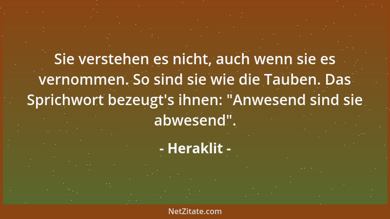 Heraklit - Sie verstehen es nicht, auch wenn sie es vernommen. So sind sie wie die Tauben. Das Sprichwort bezeugt 's ihnen:...