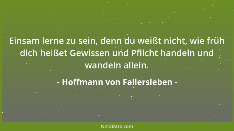 Hoffmann von Fallersleben - Einsam lerne zu sein, denn du weißt nicht, wie früh dich heißet Gewissen und Pflicht handeln un...