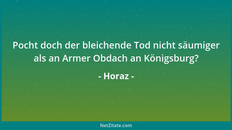 Horaz - Pocht doch der bleichende Tod nicht säumiger als an Armer Obdach an Königsburg?...
