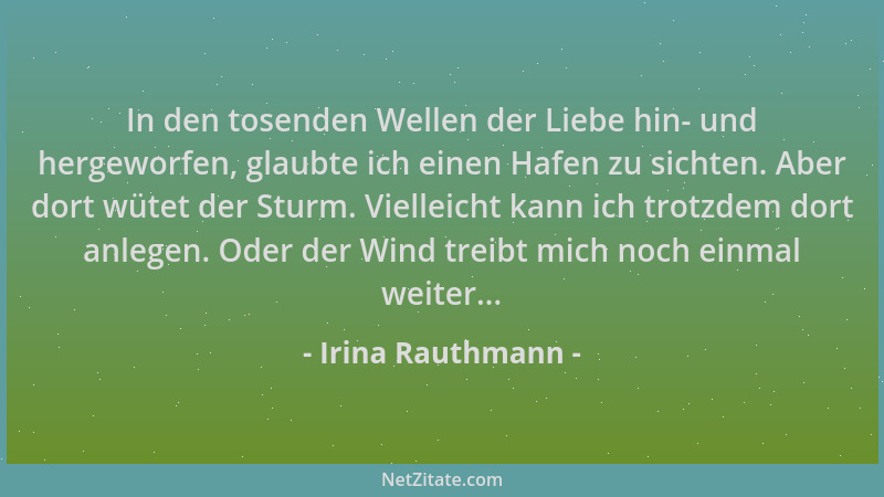 Irina Rauthmann - In den tosenden Wellen der Liebe hin- und hergeworfen, glaubte ich einen Hafen zu sichten. Aber dort wüte...