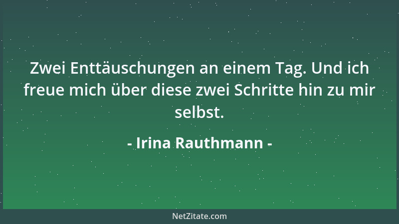 Irina Rauthmann - Zwei Enttäuschungen an einem Tag. Und ich freue mich über diese zwei Schritte hin zu mir selbst....