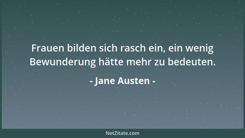 Jane Austen - Frauen bilden sich rasch ein, ein wenig Bewunderung hätte mehr zu bedeuten....