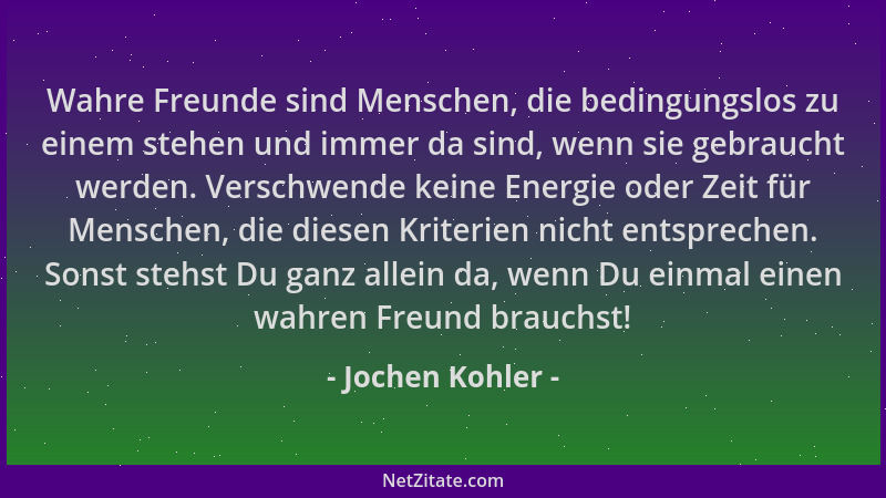 Jochen Kohler - Wahre Freunde sind Menschen, die bedingungslos zu einem stehen und immer da sind, wenn sie gebraucht werden...
