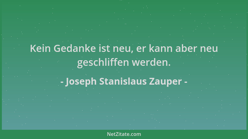 Joseph Stanislaus Zauper - Kein Gedanke ist neu, er kann aber neu geschliffen werden....