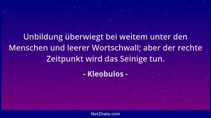 Kleobulos - Unbildung überwiegt bei weitem unter den Menschen und leerer Wortschwall; aber der rechte Zeitpunkt wird das Se...
