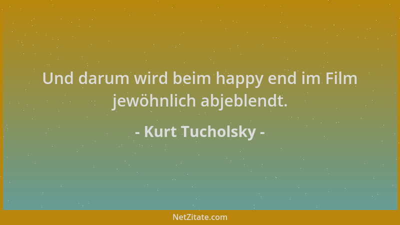 Kurt Tucholsky - Und darum wird beim happy end im Film jewöhnlich abjeblendt....