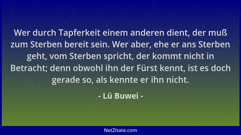 Lü Buwei - Wer durch Tapferkeit einem anderen dient, der muß zum Sterben bereit sein. Wer aber, ehe er ans Sterben geht, vo...