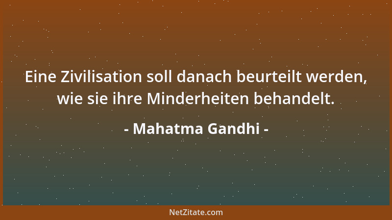 Mahatma Gandhi - Eine Zivilisation soll danach beurteilt werden, wie sie ihre Minderheiten behandelt....